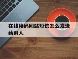 在线接码网站短信怎么发送给别人