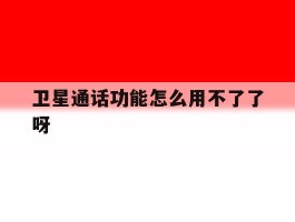 卫星通话功能怎么用不了了呀