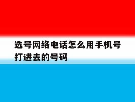 选号网络电话怎么用手机号打进去的号码