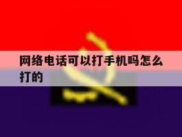 网络电话可以打手机吗怎么打的