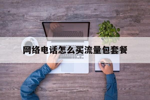 网络电话怎么买流量包套餐 网络电话怎么买流量包套餐