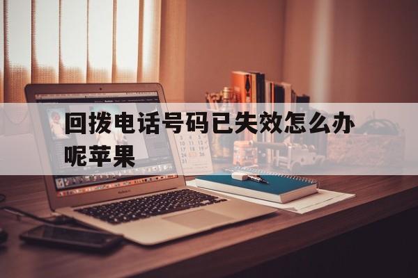 回拨电话号码已失效怎么办呢苹果 回拨电话号码已失效怎么办呢苹果