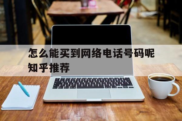 包含怎么能买到网络电话号码呢知乎推荐的词条 包含怎么能买到网络电话号码呢知乎推荐的词条