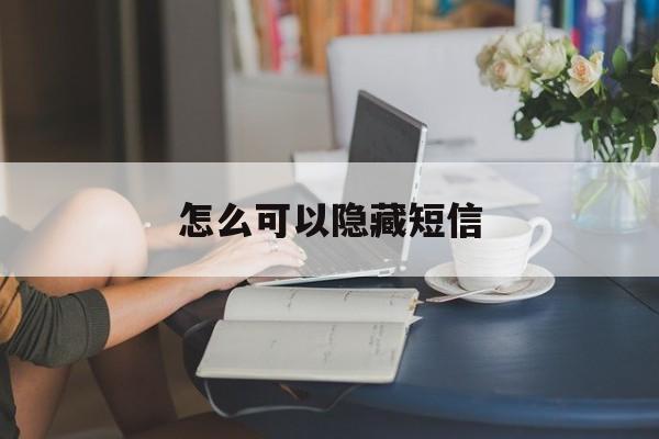 怎么可以隐藏短信 怎么可以隐藏短信