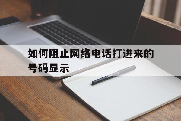 如何阻止网络电话打进来的号码显示 如何阻止网络电话打进来的号码显示