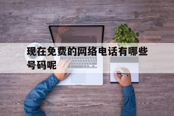 现在免费的网络电话有哪些号码呢 现在免费的网络电话有哪些号码呢