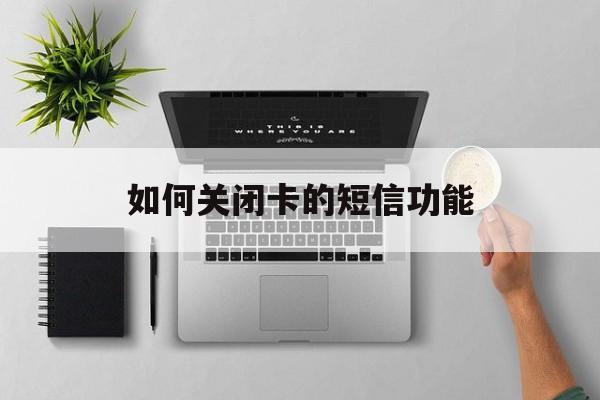 如何关闭卡的短信功能 如何关闭卡的短信功能