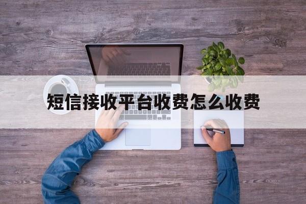 短信接收平台收费怎么收费 短信接收平台收费怎么收费