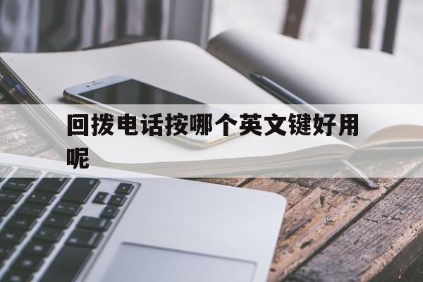 回拨电话按哪个英文键好用呢 回拨电话按哪个英文键好用呢