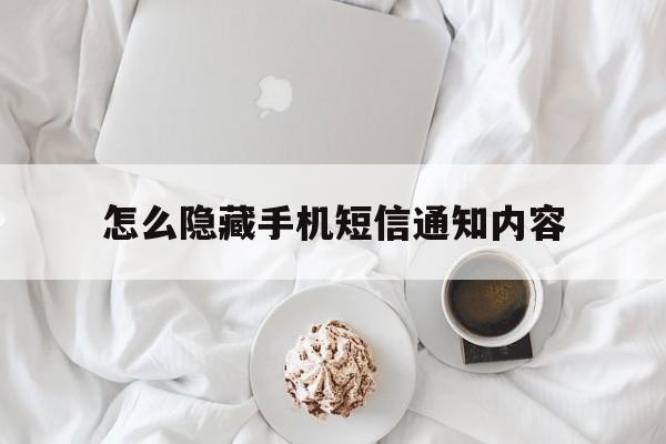 怎么隐藏手机短信通知内容的简单介绍 怎么隐藏手机短信通知内容的简单介绍