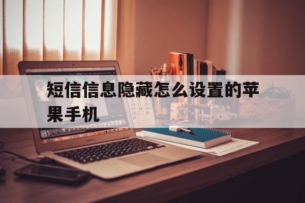 包含短信信息隐藏怎么设置的苹果手机的词条 包含短信信息隐藏怎么设置的苹果手机的词条