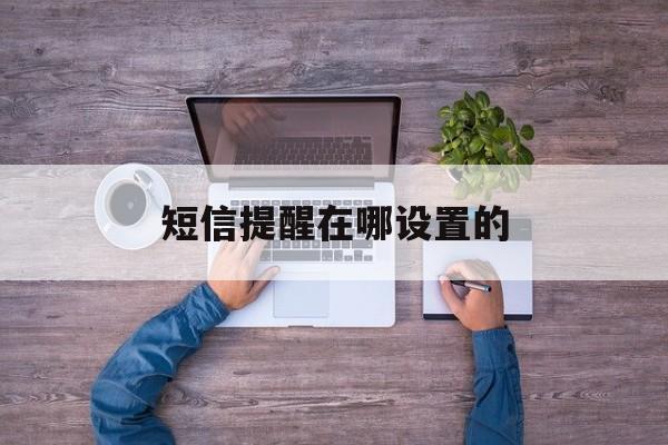 短信提醒在哪设置的 短信提醒在哪设置的