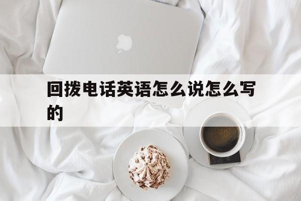 回拨电话英语怎么说怎么写的 回拨电话英语怎么说怎么写的