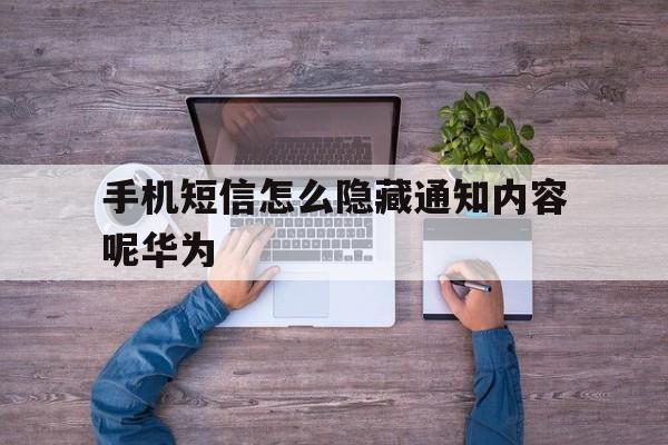关于手机短信怎么隐藏通知内容呢华为的信息 关于手机短信怎么隐藏通知内容呢华为的信息