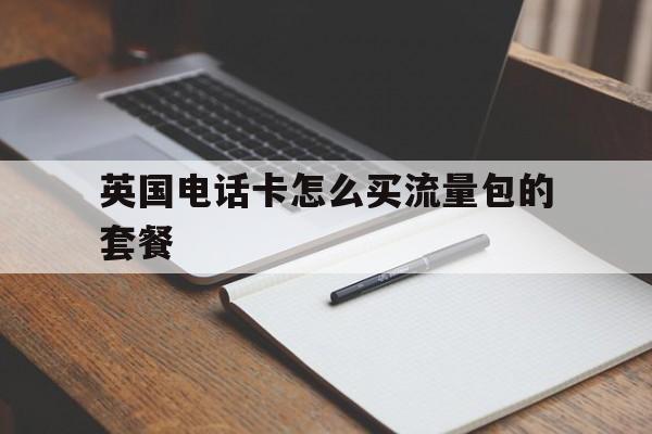 英国电话卡怎么买流量包的套餐 英国电话卡怎么买流量包的套餐