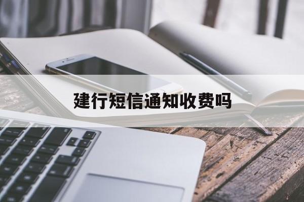 建行短信通知收费吗 建行短信通知收费吗
