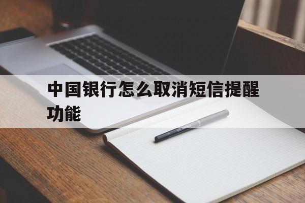 中国银行怎么取消短信提醒功能 中国银行怎么取消短信提醒功能