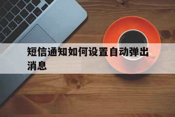 短信通知如何设置自动弹出消息 短信通知如何设置自动弹出消息