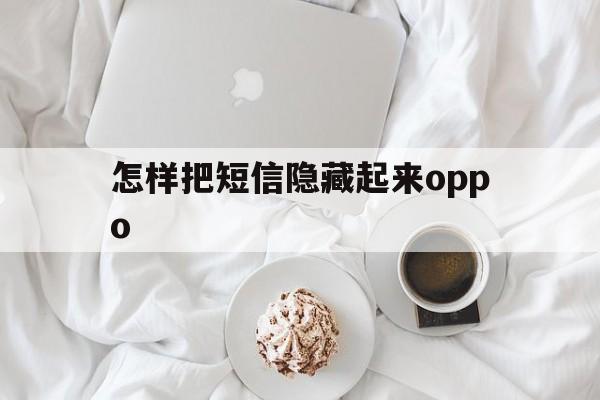 怎样把短信隐藏起来oppo 怎样把短信隐藏起来oppo