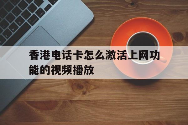 香港电话卡怎么激活上网功能的视频播放 香港电话卡怎么激活上网功能的视频播放