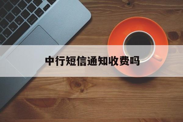 中行短信通知收费吗 中行短信通知收费吗