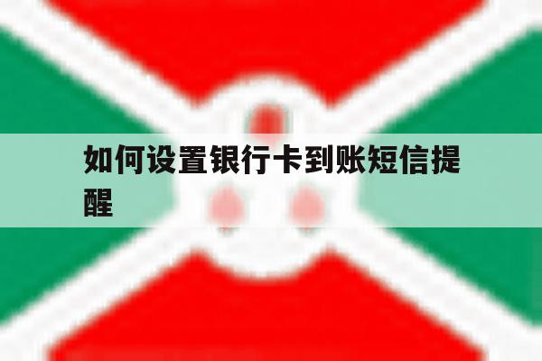 如何设置银行卡到账短信提醒 如何设置银行卡到账短信提醒