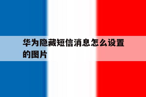 华为隐藏短信消息怎么设置的图片 华为隐藏短信消息怎么设置的图片