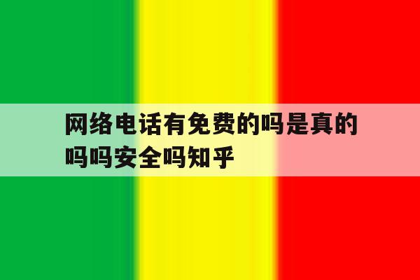 网络电话有免费的吗是真的吗吗安全吗知乎的简单介绍 网络电话有免费的吗是真的吗吗安全吗知乎的简单介绍