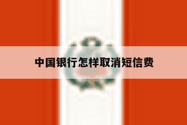 中国银行怎样取消短信费 中国银行怎样取消短信费