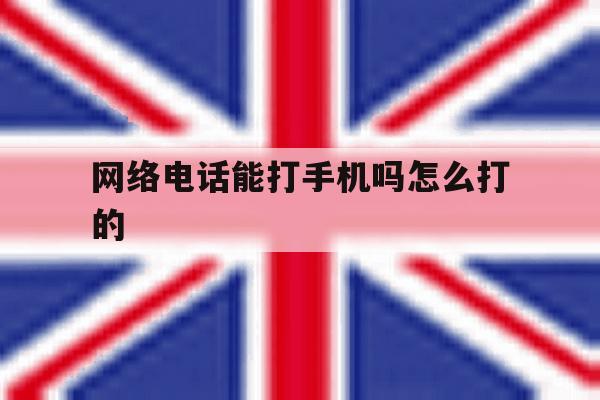 网络电话能打手机吗怎么打的 网络电话能打手机吗怎么打的