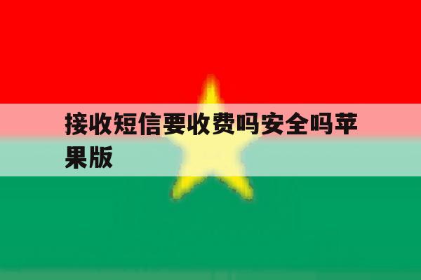 接收短信要收费吗安全吗苹果版 接收短信要收费吗安全吗苹果版