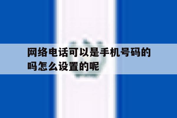 关于网络电话可以是手机号码的吗怎么设置的呢的信息 关于网络电话可以是手机号码的吗怎么设置的呢的信息
