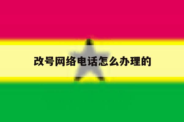 改号网络电话怎么办理的 改号网络电话怎么办理的