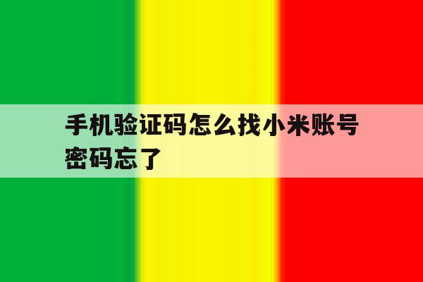 手机验证码怎么找小米账号密码忘了 手机验证码怎么找小米账号密码忘了