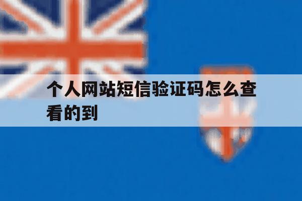 个人网站短信验证码怎么查看的到 个人网站短信验证码怎么查看的到