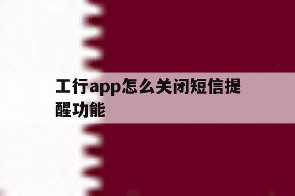工行app怎么关闭短信提醒功能 工行app怎么关闭短信提醒功能