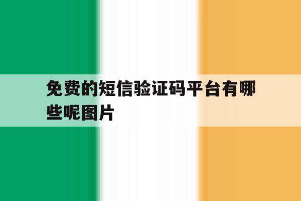 免费的短信验证码平台有哪些呢图片 免费的短信验证码平台有哪些呢图片