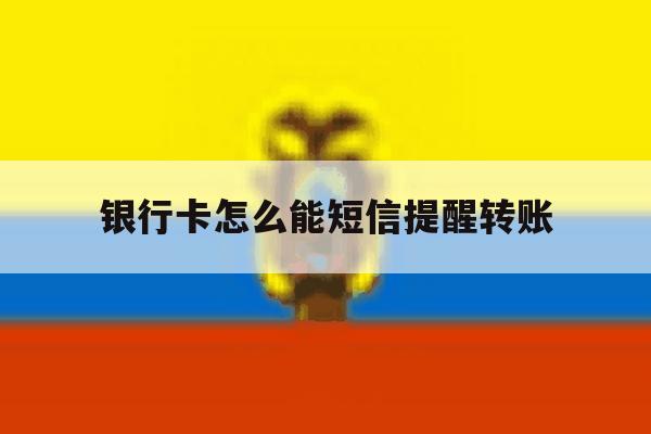 银行卡怎么能短信提醒转账 银行卡怎么能短信提醒转账