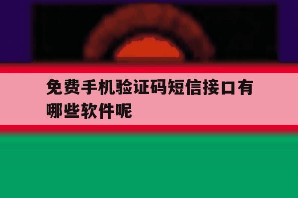 免费手机验证码短信接口有哪些软件呢 免费手机验证码短信接口有哪些软件呢