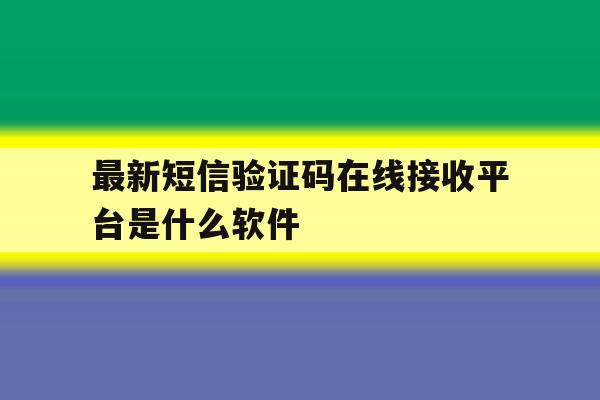 最新短信验证码在线接收平台是什么软件 最新短信验证码在线接收平台是什么软件