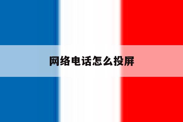 网络电话怎么投屏 网络电话怎么投屏