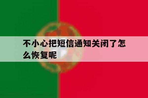 不小心把短信通知关闭了怎么恢复呢 不小心把短信通知关闭了怎么恢复呢