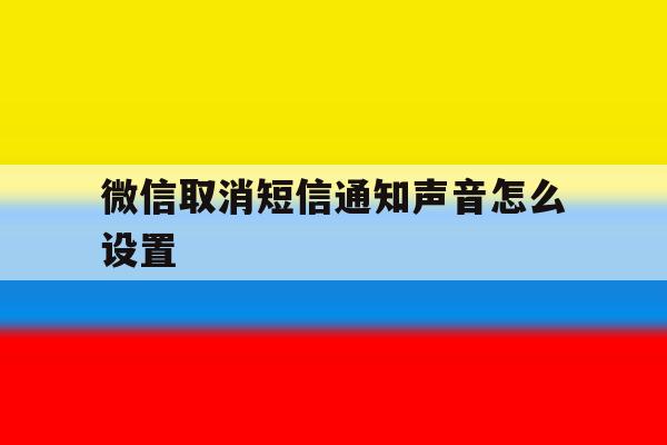 微信取消短信通知声音怎么设置 微信取消短信通知声音怎么设置