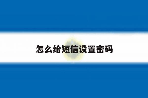 怎么给短信设置密码 怎么给短信设置密码