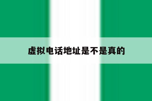 虚拟电话地址是不是真的 虚拟电话地址是不是真的