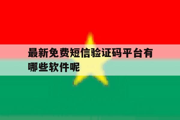 最新免费短信验证码平台有哪些软件呢 最新免费短信验证码平台有哪些软件呢