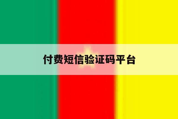付费短信验证码平台 付费短信验证码平台