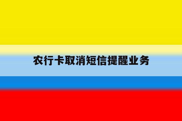 农行卡取消短信提醒业务 农行卡取消短信提醒业务