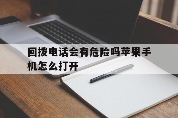 关于回拨电话会有危险吗苹果手机怎么打开的信息 关于回拨电话会有危险吗苹果手机怎么打开的信息