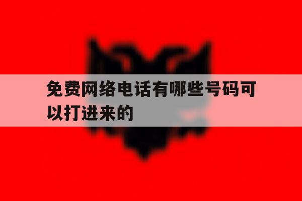 免费网络电话有哪些号码可以打进来的 免费网络电话有哪些号码可以打进来的